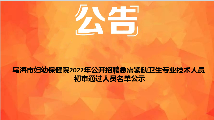 烏海市婦幼保健院2022年公開招聘急需緊缺衛(wèi)生專業(yè)技術人員初審通過人員名單公示