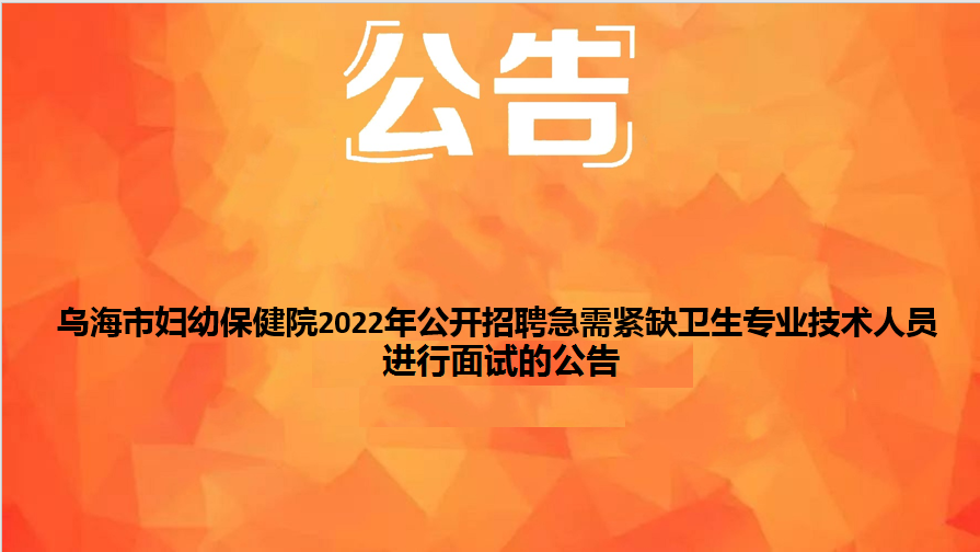 烏海市婦幼保健院2022年公開招聘急需緊缺衛(wèi)生專業(yè)技術人員面試的公告